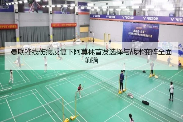 曼联锋线伤病反复下阿莫林首发选择与战术变阵全面前瞻